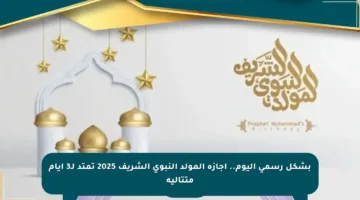 بشكل رسمي اليوم.. إجازة المولد النبوي الشريف 2025 تمتد لـ3 أيام متتالية